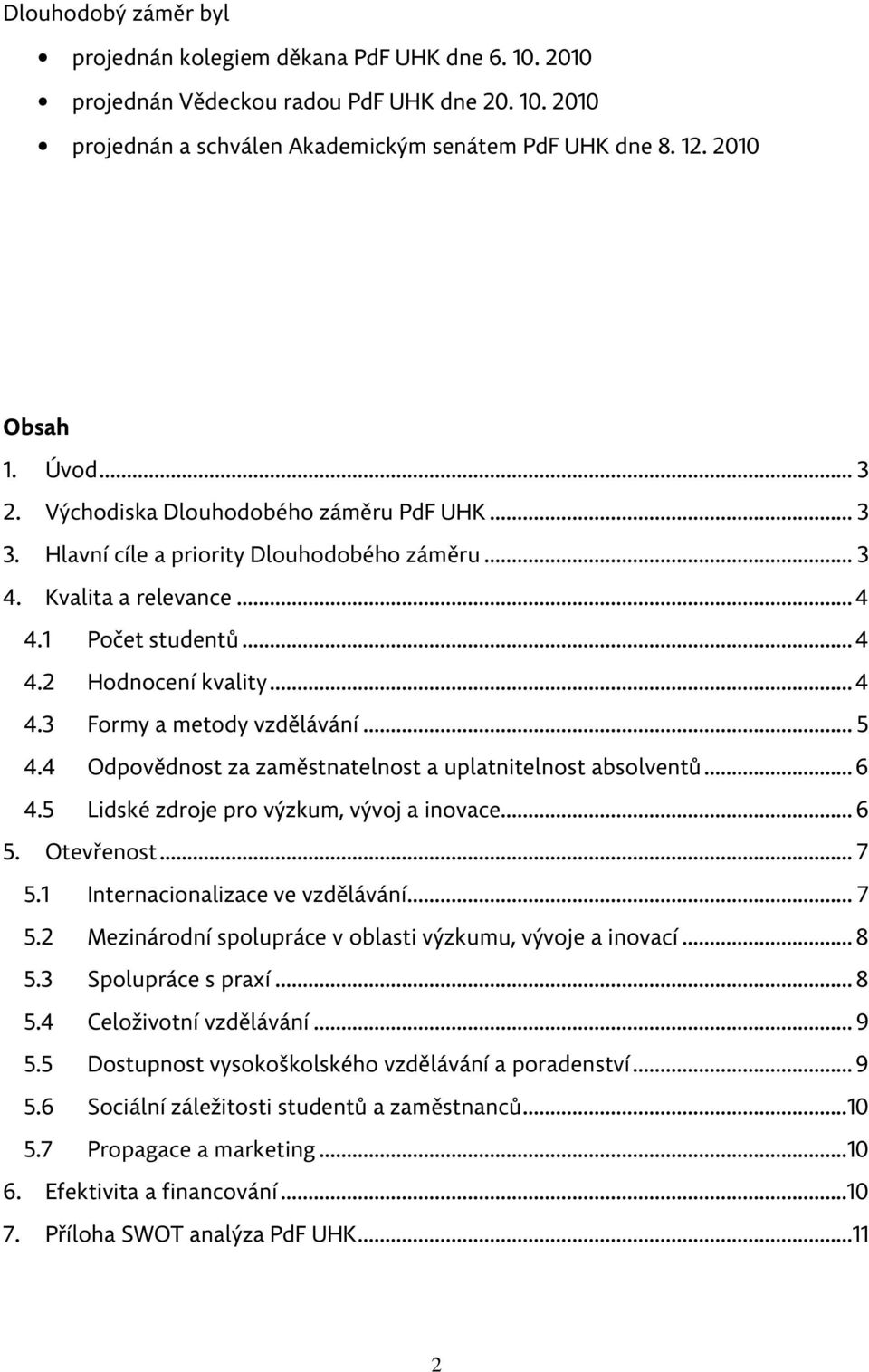 .. 5 4.4 Odpovědnost za zaměstnatelnost a uplatnitelnost absolventů... 6 4.5 Lidské zdroje pro výzkum, vývoj a inovace... 6 5. Otevřenost... 7 5.