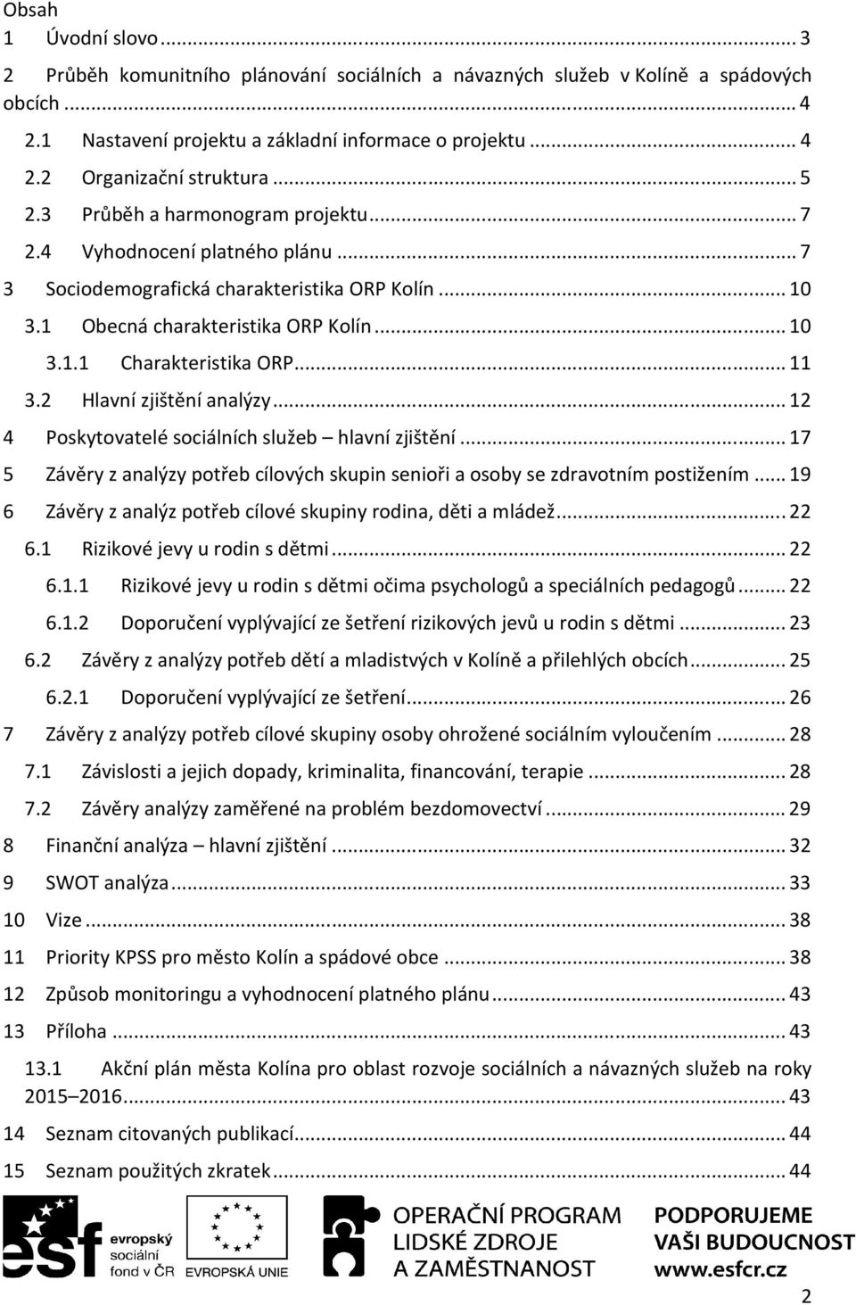 .. 11 3.2 Hlavní zjištění analýzy... 12 4 Poskytovatelé sociálních služeb hlavní zjištění... 17 5 Závěry z analýzy potřeb cílových skupin senioři a osoby se zdravotním postižením.