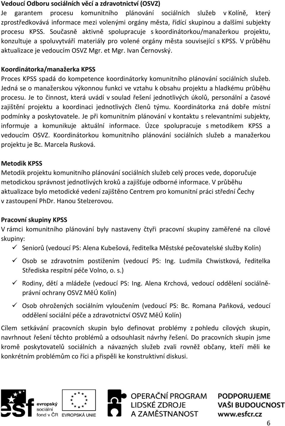 V průběhu aktualizace je vedoucím OSVZ Mgr. et Mgr. Ivan Černovský. Koordinátorka/manažerka KPSS Proces KPSS spadá do kompetence koordinátorky komunitního plánování sociálních služeb.