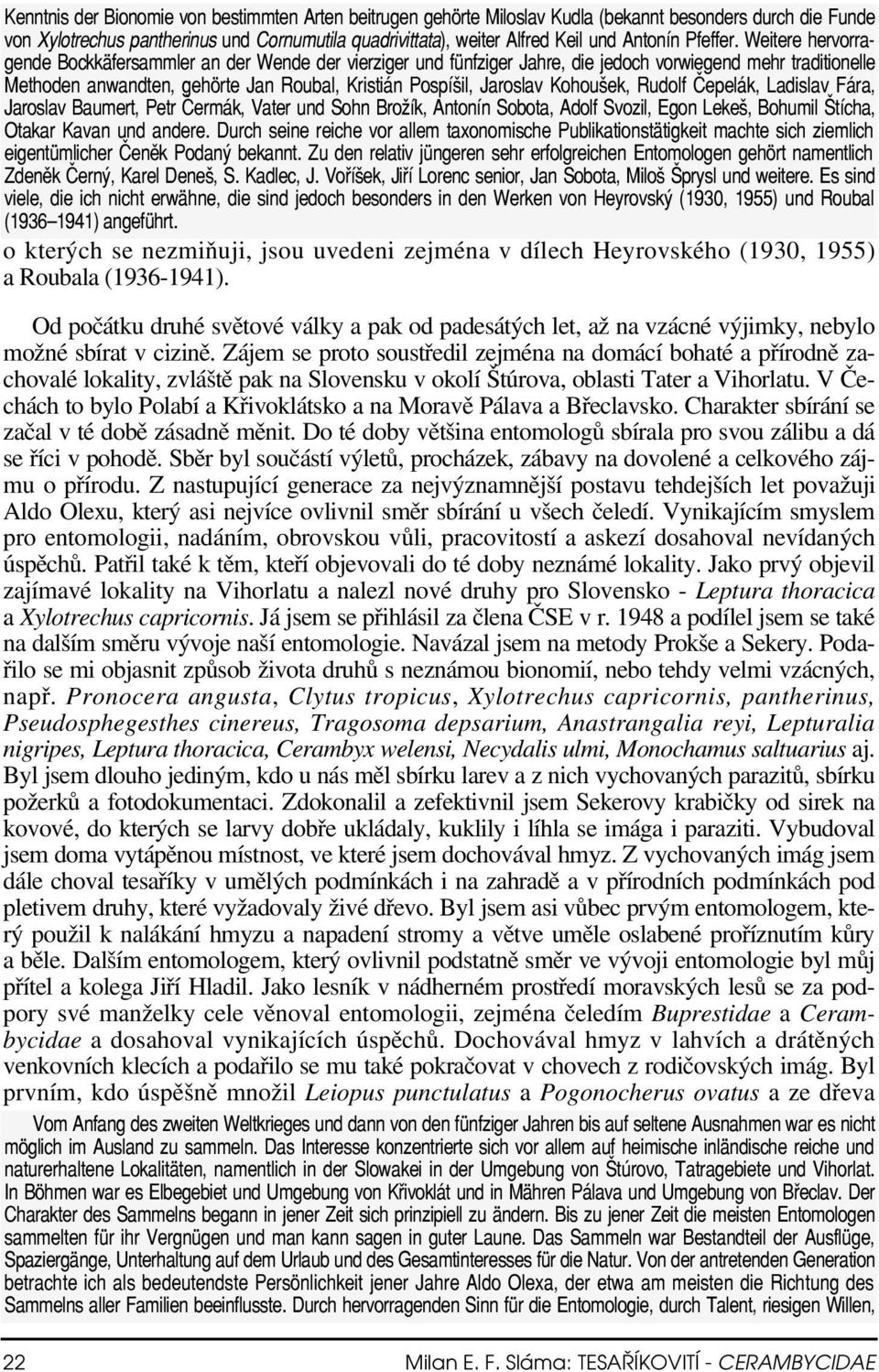 Weitere hervorragende Bockkäfersammler an der Wende der vierziger und fünfziger Jahre, die jedoch vorwiegend mehr traditionelle Methoden anwandten, gehörte Jan Roubal, Kristián Pospíšil, Jaroslav