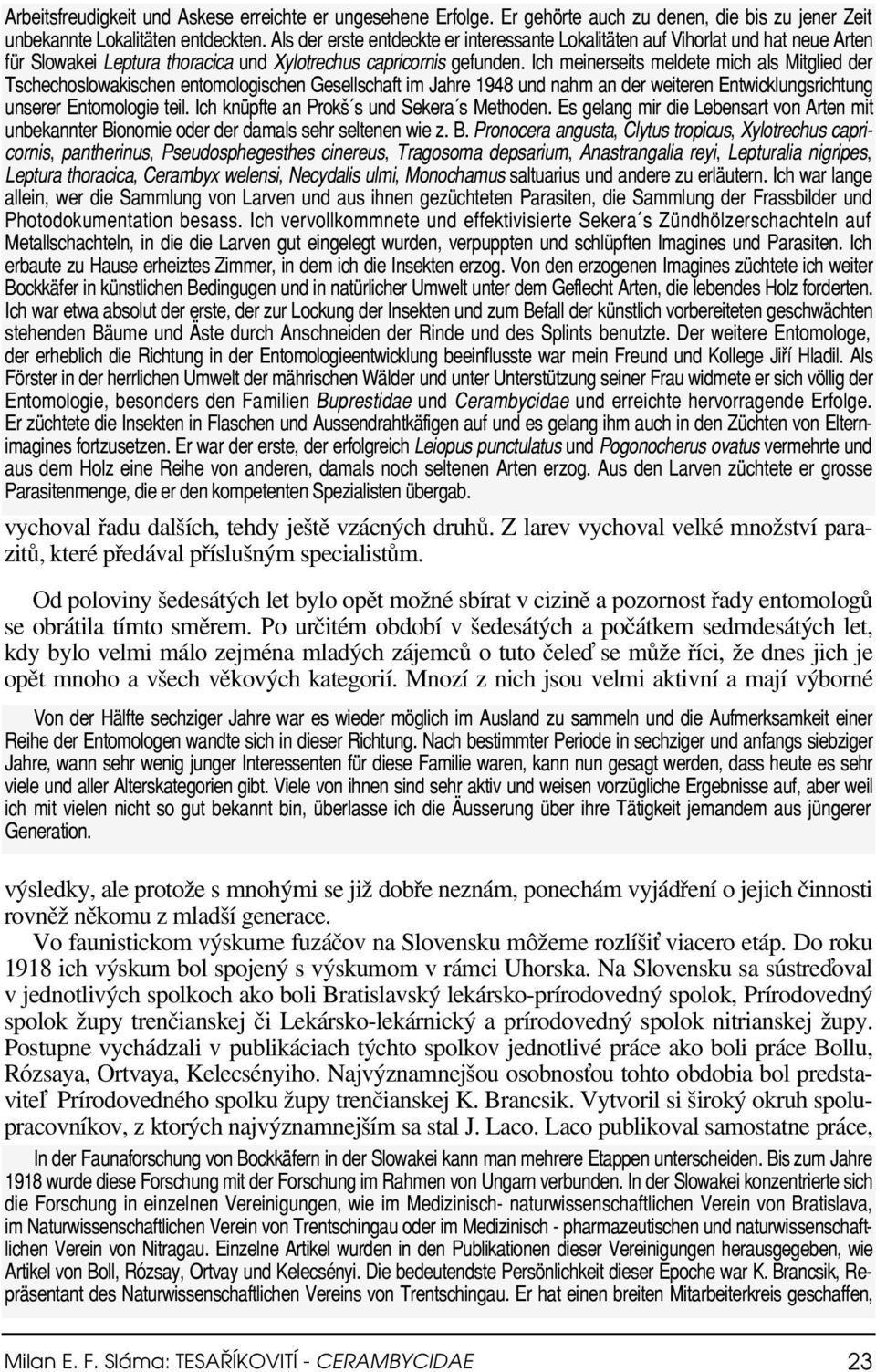 Ich meinerseits meldete mich als Mitglied der Tschechoslowakischen entomologischen Gesellschaft im Jahre 1948 und nahm an der weiteren Entwicklungsrichtung unserer Entomologie teil.