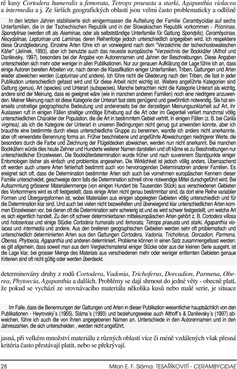 in der Tschechischen Republik und in der Slowakischen Republik vorkommen - Prioninae, Spondylinae (werden oft als Aseminae, oder als selbstständige Unterfamilie für Gattung Spondylis), Cerambycinae,