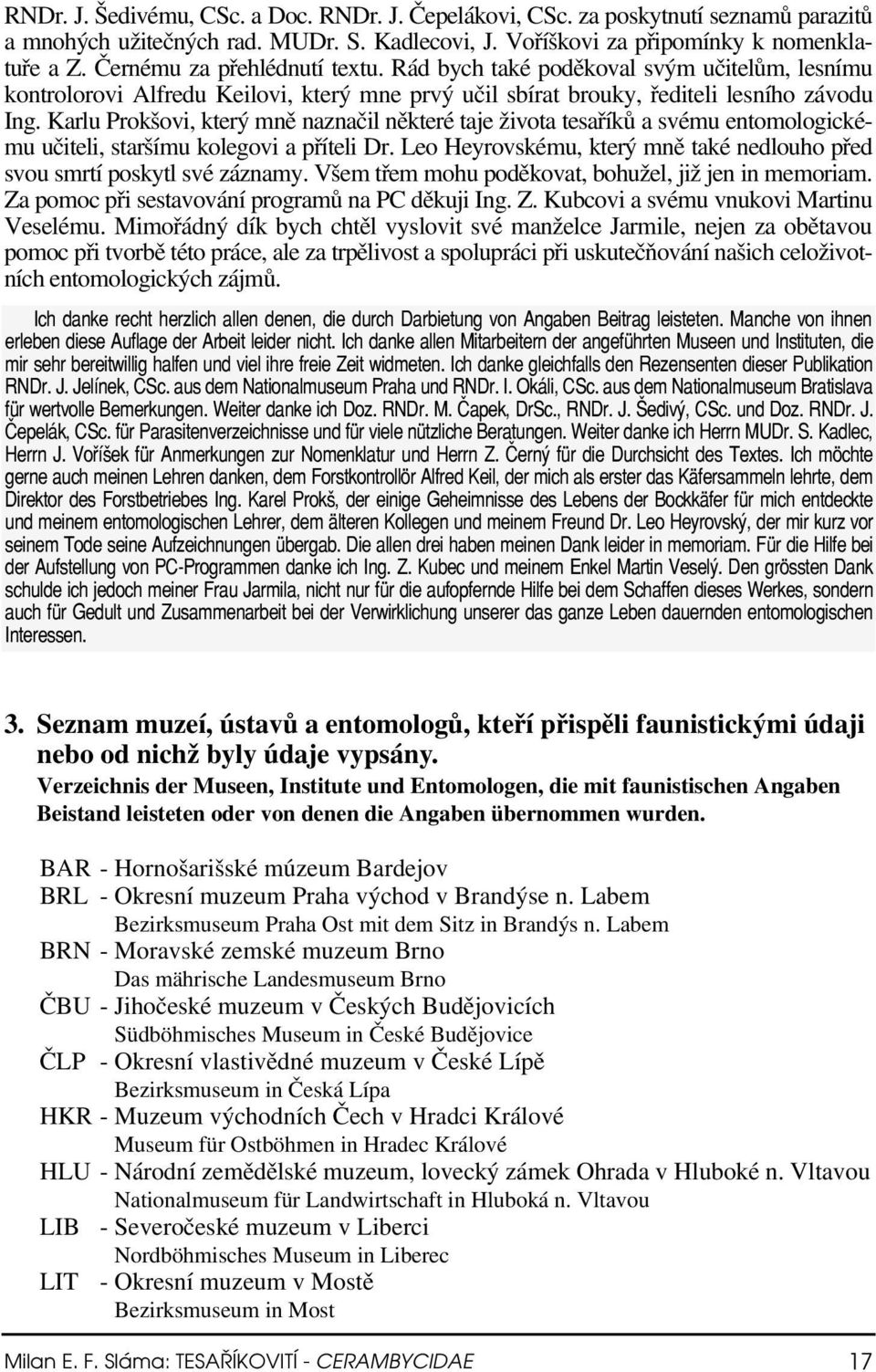 Karlu Prokšovi, který mně naznačil některé taje života tesaříků a svému entomologickému učiteli, staršímu kolegovi a příteli Dr.