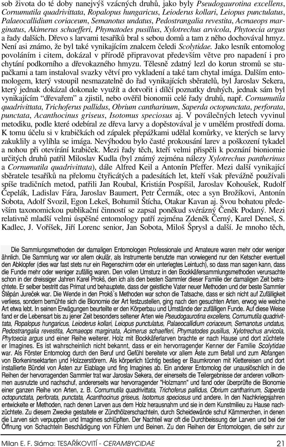 Dřevo s larvami tesaříků bral s sebou domů a tam z něho dochovával hmyz. Není asi známo, že byl také vynikajícím znalcem čeledi Scolytidae.