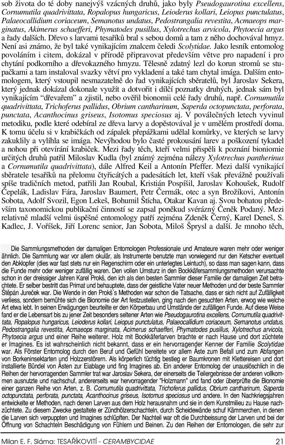 Dřevo s larvami tesaříků bral s sebou domů a tam z něho dochovával hmyz. Není asi známo, že byl také vynikajícím znalcem čeledi Scolytidae.