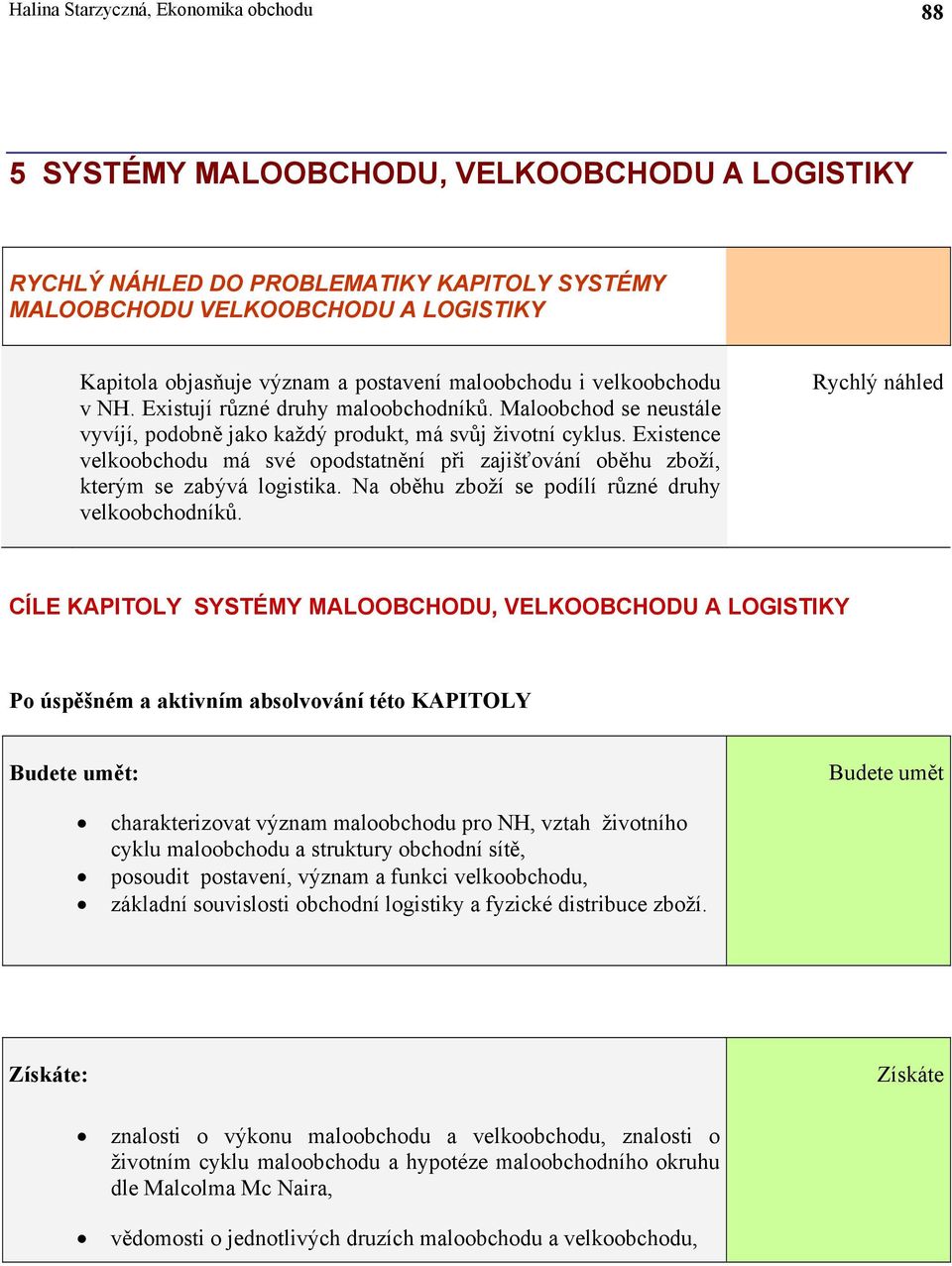 Existence velkoobchodu má své opodstatnění při zajišťování oběhu zboží, kterým se zabývá logistika. Na oběhu zboží se podílí různé druhy velkoobchodníků.