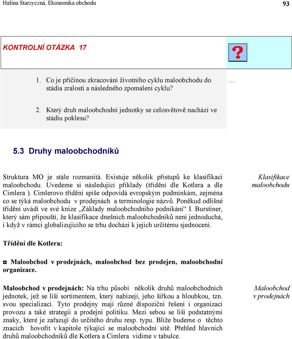 Uvedeme si následující příklady (třídění dle Kotlera a dle Cimlera ). Cimlerovo třídění spíše odpovídá evropským podmínkám, zejména co se týká maloobchodu v prodejnách a terminologie názvů.