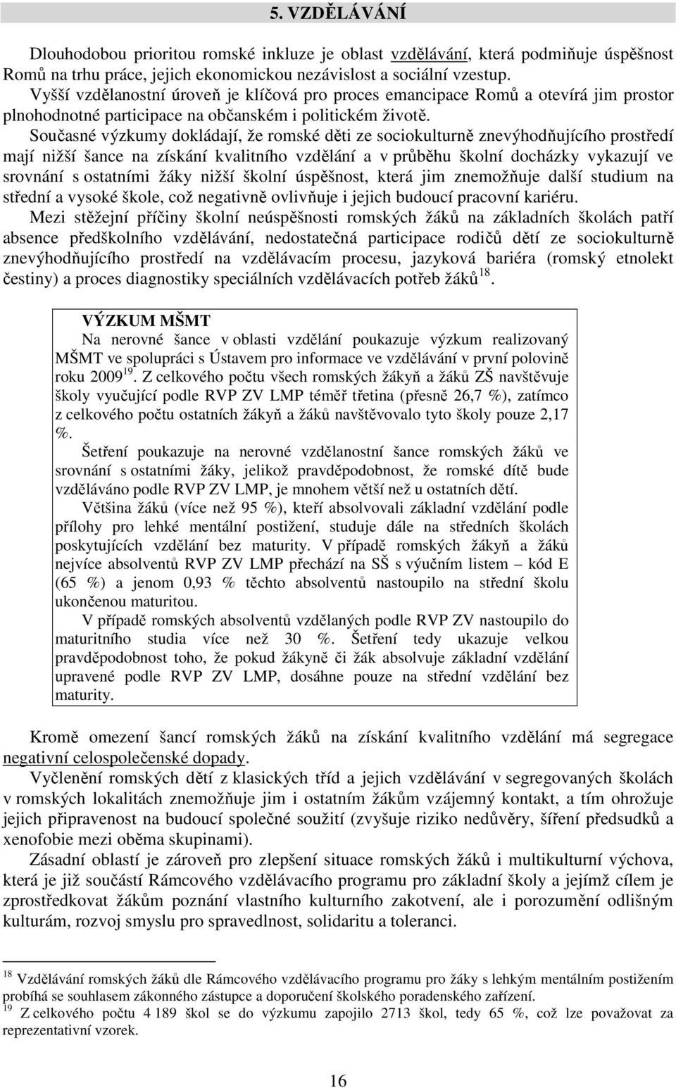 Současné výzkumy dokládají, že romské děti ze sociokulturně znevýhodňujícího prostředí mají nižší šance na získání kvalitního vzdělání a v průběhu školní docházky vykazují ve srovnání s ostatními