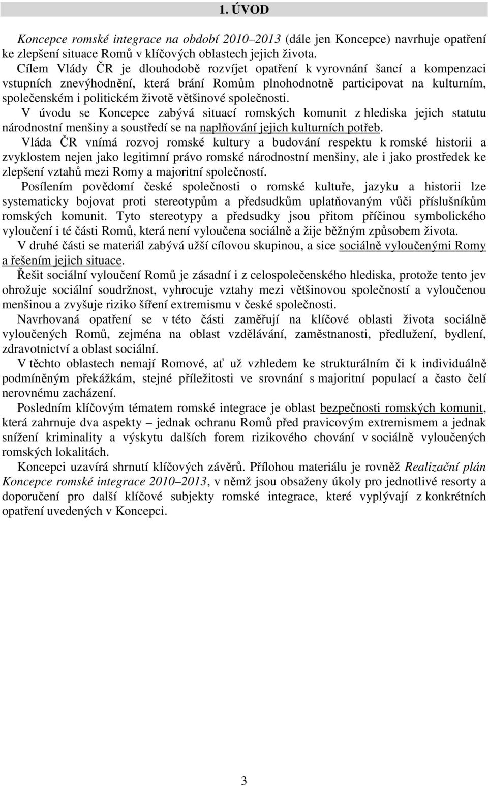 většinové společnosti. V úvodu se Koncepce zabývá situací romských komunit z hlediska jejich statutu národnostní menšiny a soustředí se na naplňování jejich kulturních potřeb.