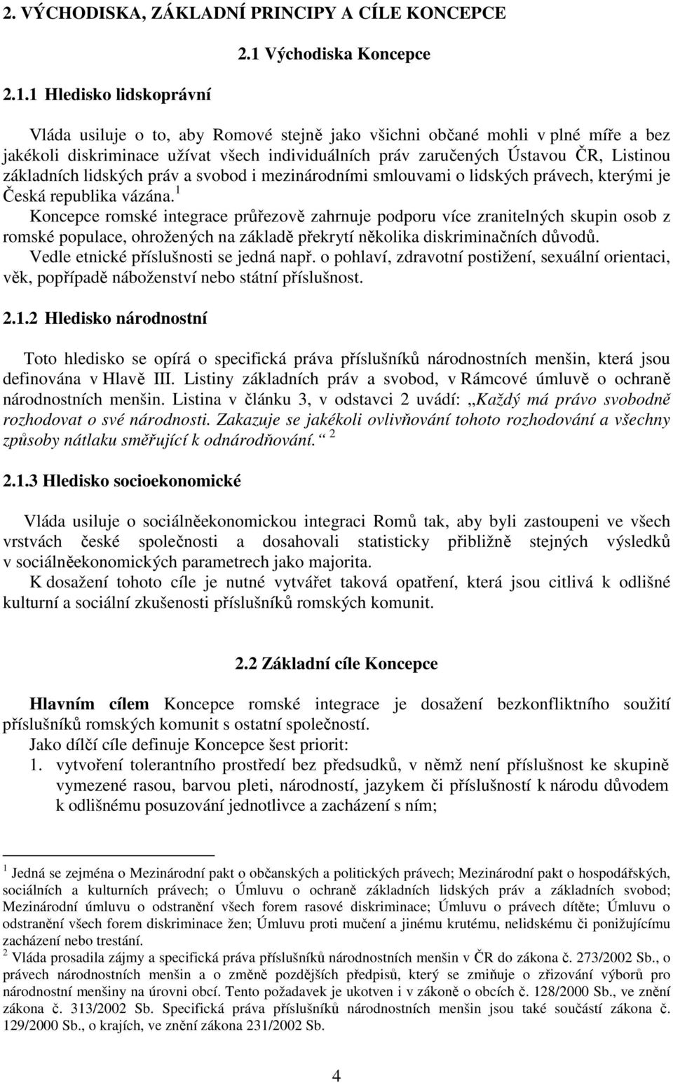 základních lidských práv a svobod i mezinárodními smlouvami o lidských právech, kterými je Česká republika vázána.