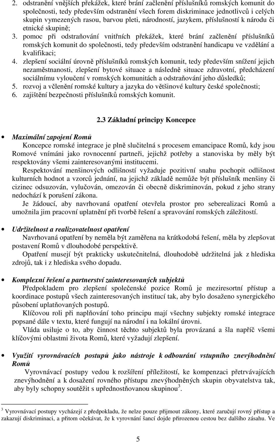 pomoc při odstraňování vnitřních překážek, které brání začlenění příslušníků romských komunit do společnosti, tedy především odstranění handicapu ve vzdělání a kvalifikaci; 4.