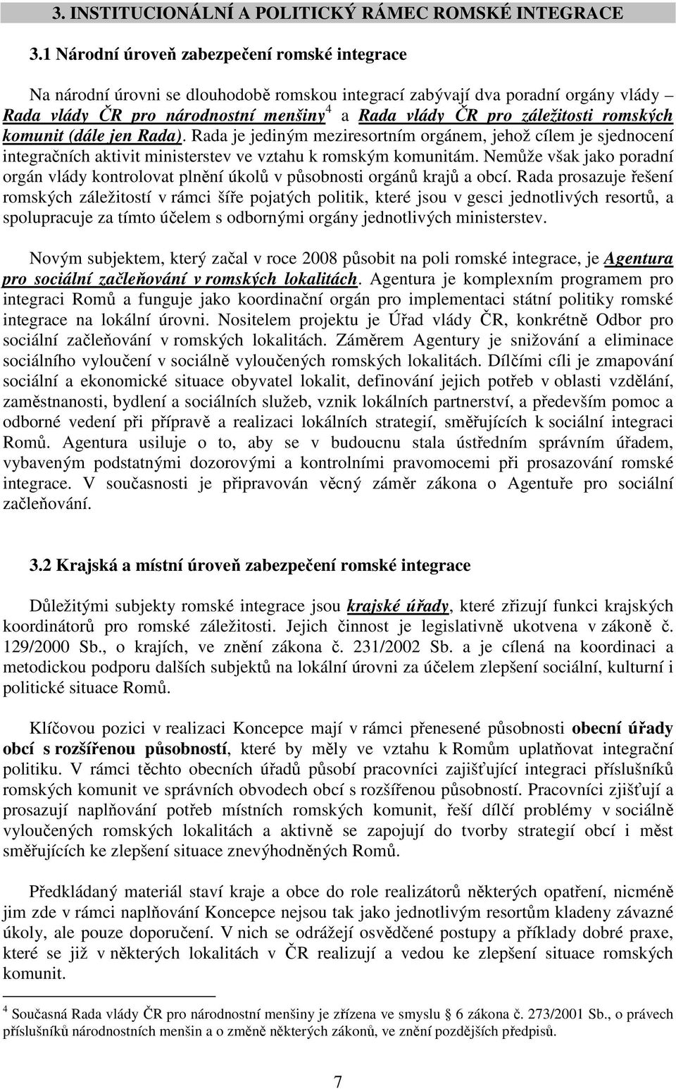 záležitosti romských komunit (dále jen Rada). Rada je jediným meziresortním orgánem, jehož cílem je sjednocení integračních aktivit ministerstev ve vztahu k romským komunitám.