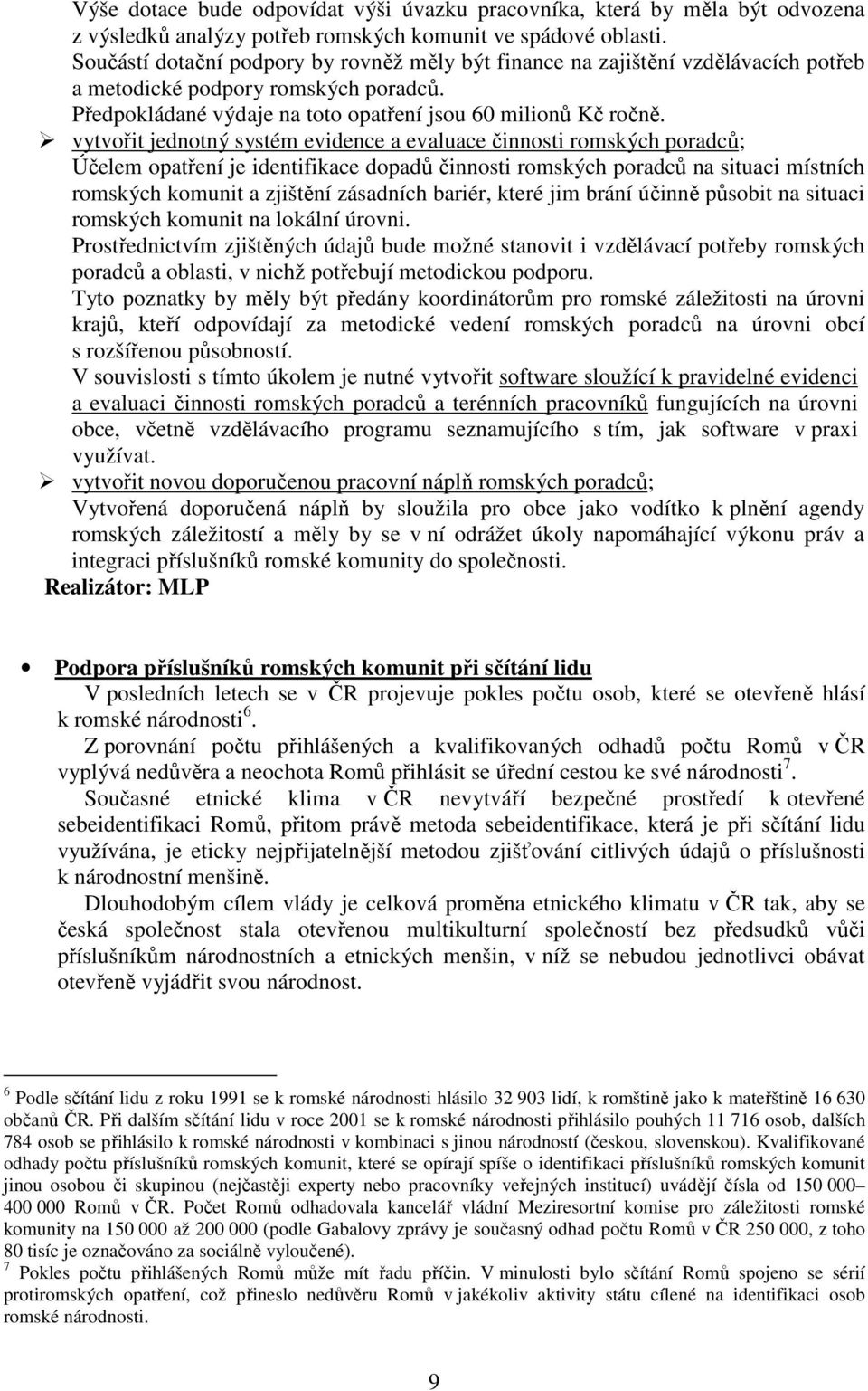 vytvořit jednotný systém evidence a evaluace činnosti romských poradců; Účelem opatření je identifikace dopadů činnosti romských poradců na situaci místních romských komunit a zjištění zásadních