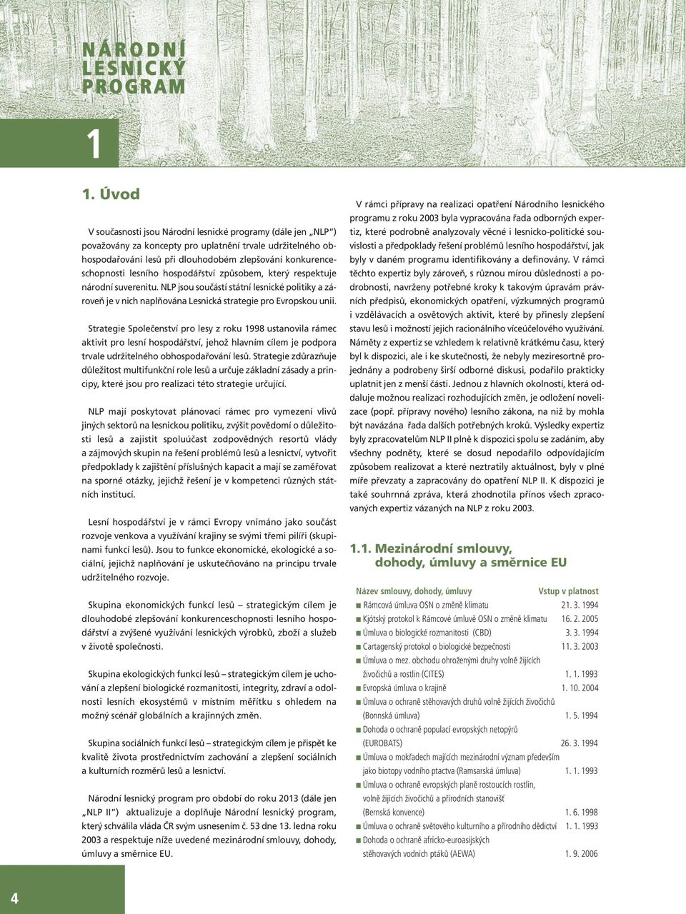 Strategie Společenství pro lesy z roku 1998 ustanovila rámec aktivit pro lesní hospodářství, jehož hlavním cílem je podpora trvale udržitelného obhospodařování lesů.