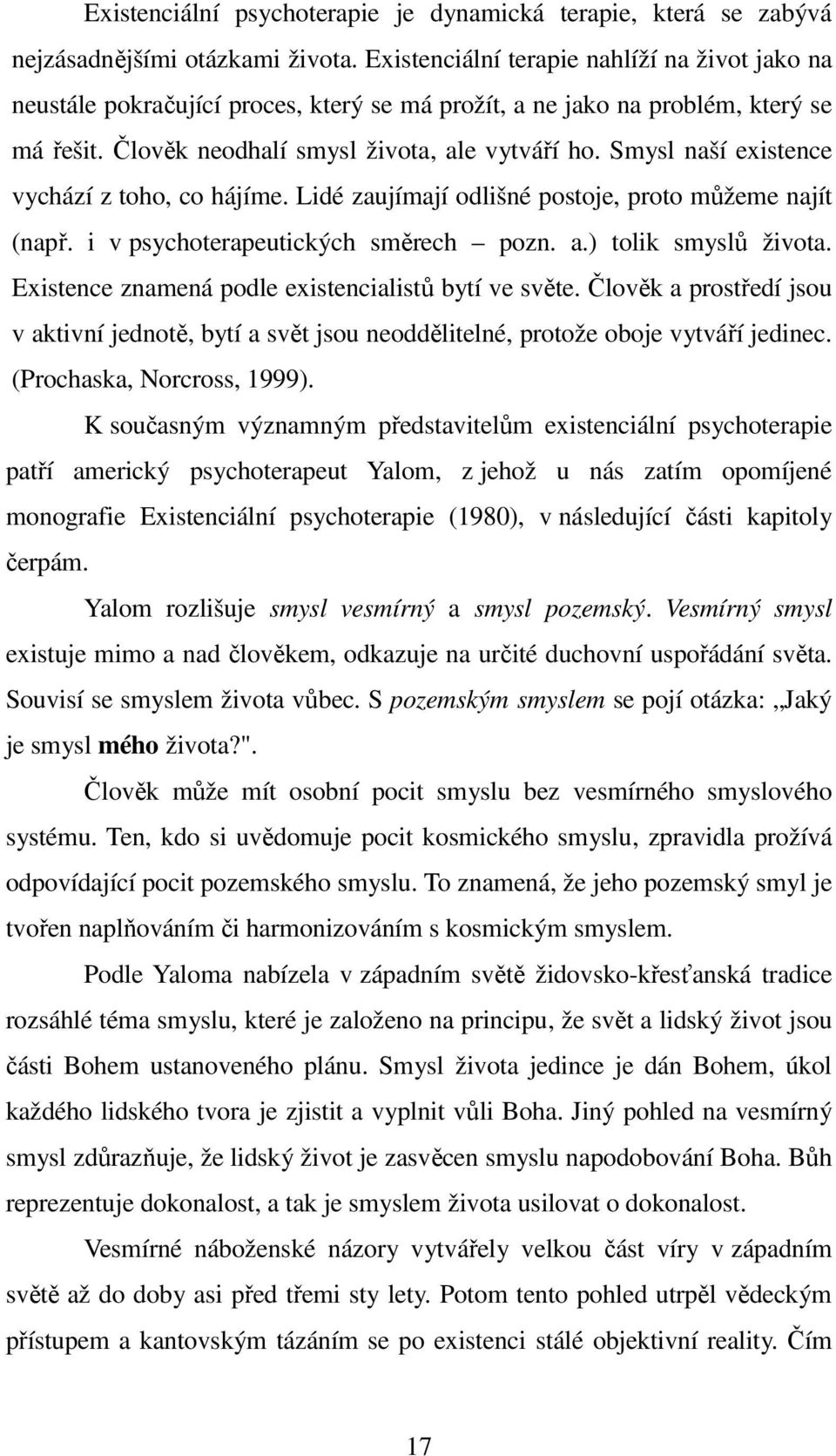 Smysl naší existence vychází z toho, co hájíme. Lidé zaujímají odlišné postoje, proto můžeme najít (např. i v psychoterapeutických směrech pozn. a.) tolik smyslů života.