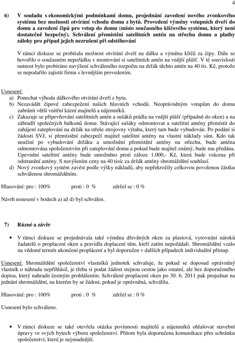 Schválení přemístění satelitních antén na střechu domu a platby zálohy pro případ jejich nezrušení při odstěhování V rámci diskuze se probírala možnost otvírání dveří na dálku a výměna klíčů za čipy.