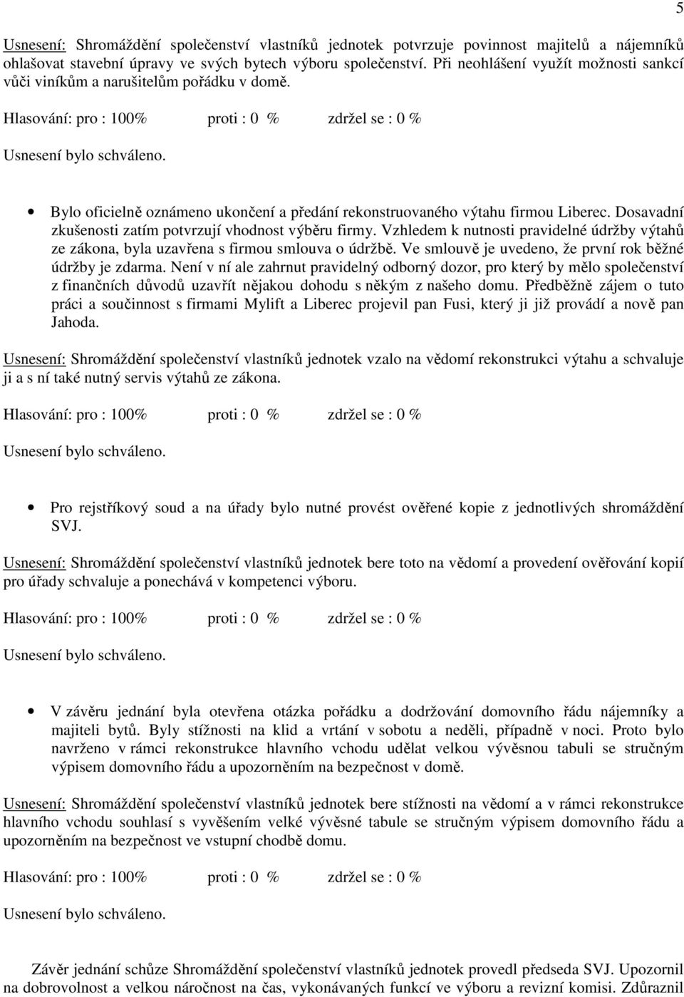 Dosavadní zkušenosti zatím potvrzují vhodnost výběru firmy. Vzhledem k nutnosti pravidelné údržby výtahů ze zákona, byla uzavřena s firmou smlouva o údržbě.