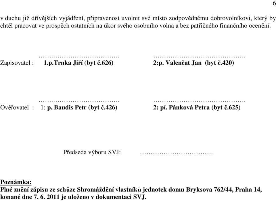 Valenčat Jan (byt č.420)... Ověřovatel : 1: p. Baudis Petr (byt č.426) 2: pí. Pánková Petra (byt č.625) Předseda výboru SVJ:.