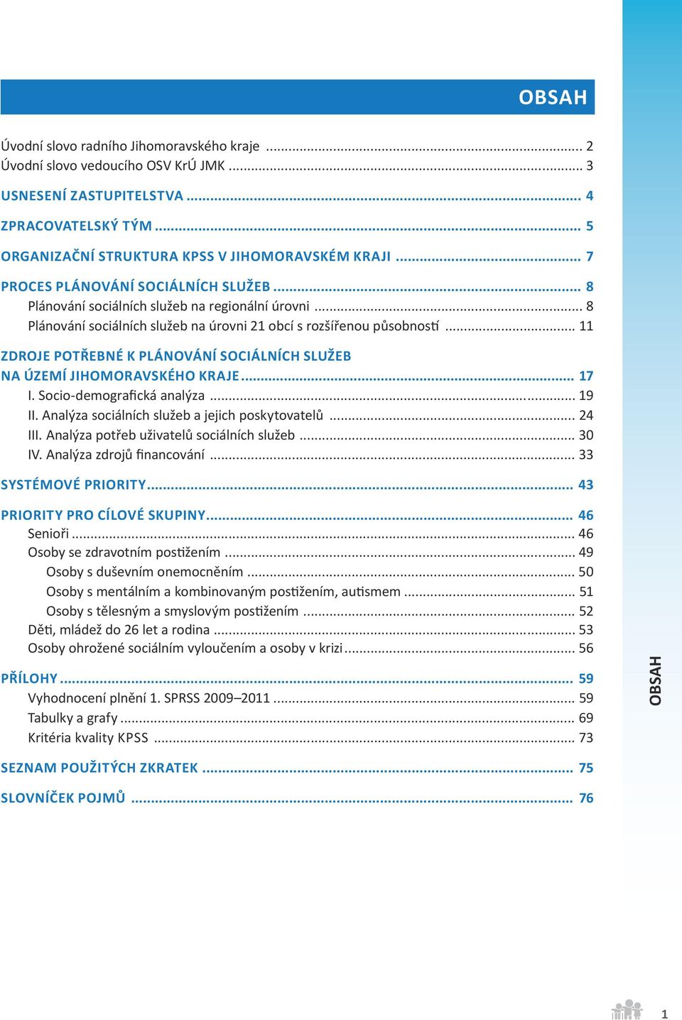 .. 11 Zdroje potřebné k plánování sociálních služeb na území Jihomoravského kraje... 17 I. Socio-demografická analýza... 19 II. Analýza sociálních služeb a jejich poskytovatelů... 24 III.