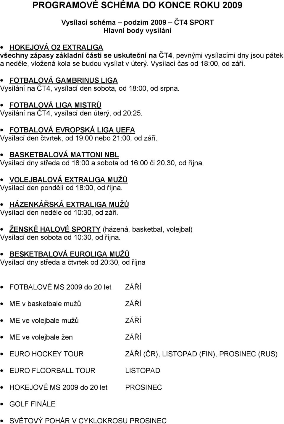FOTBALOVÁ LIGA MISTRŮ Vysílání na ČT4, vysílací den úterý, od 20:25. FOTBALOVÁ EVROPSKÁ LIGA UEFA Vysílací den čtvrtek, od 19:00 nebo 21:00, od září.