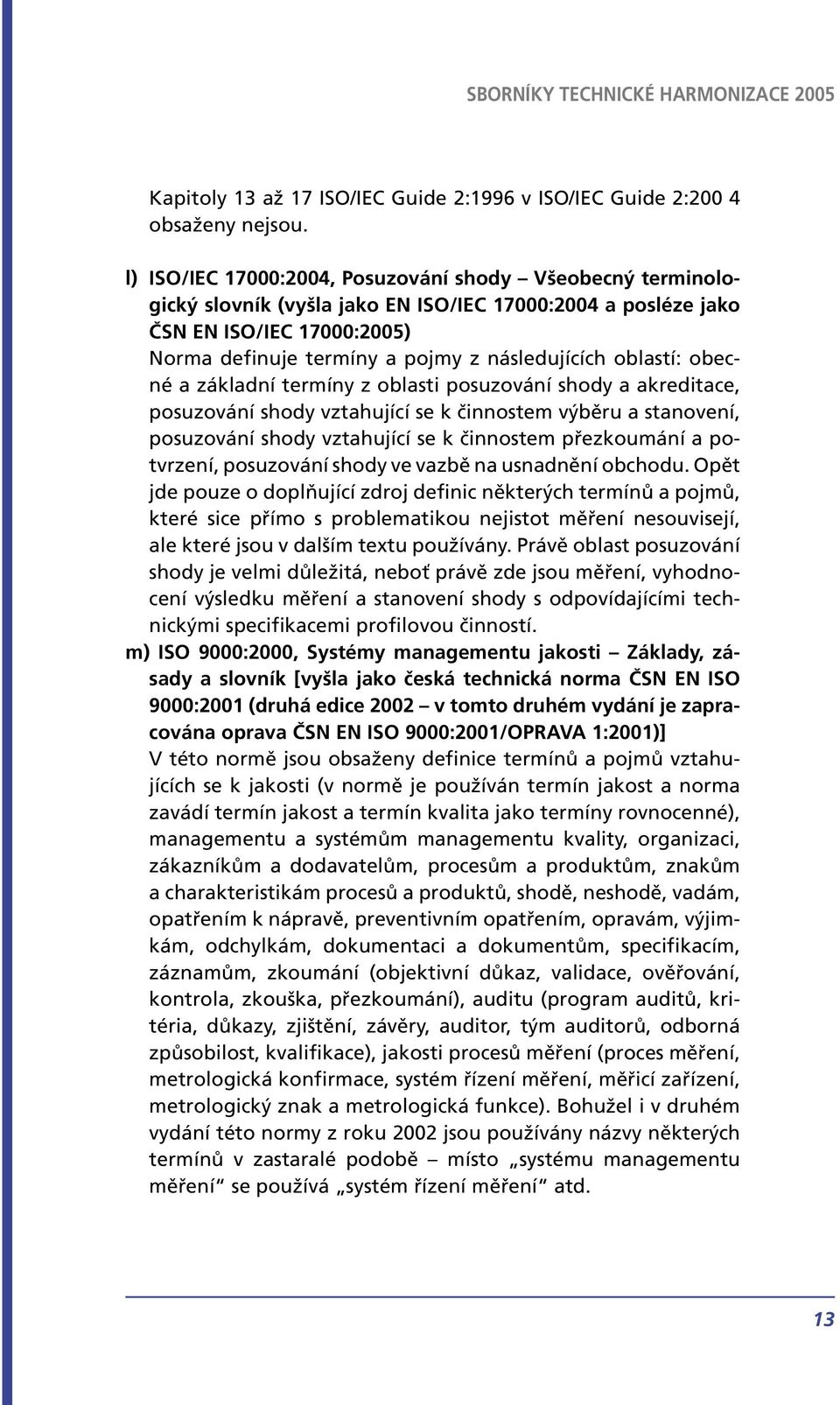 oblastí: obecné a základní termíny z oblasti posuzování shody a akreditace, posuzování shody vztahující se k činnostem výběru a stanovení, posuzování shody vztahující se k činnostem přezkoumání a