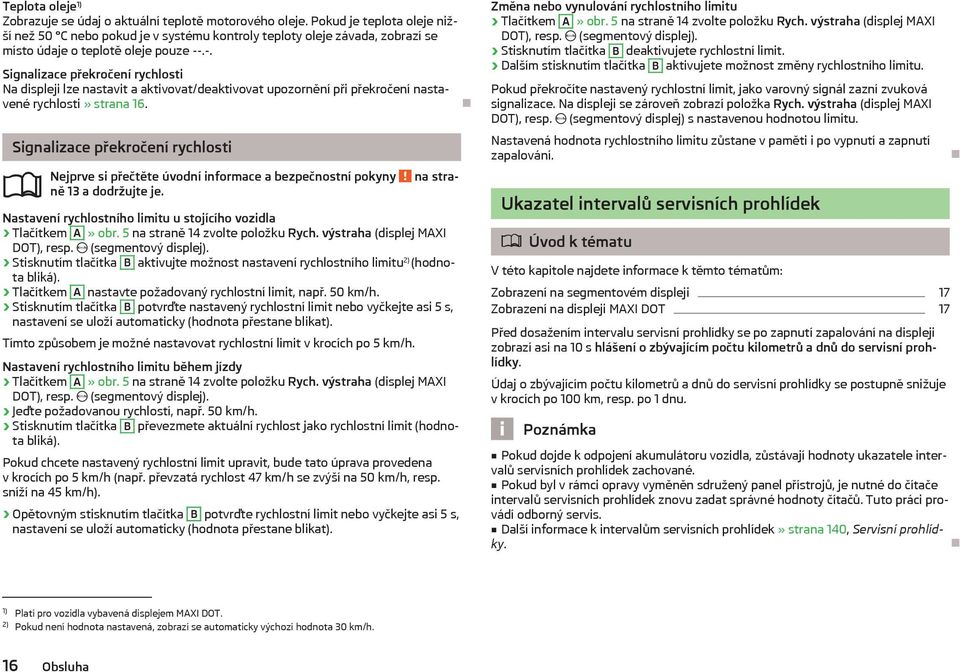 .-. Signalizace překročení rychlosti Na displeji lze nastavit a aktivovat/deaktivovat upozornění při překročení nastavené rychlosti» strana 16. Signalizace překročení rychlosti ně 13 a dodržujte je.