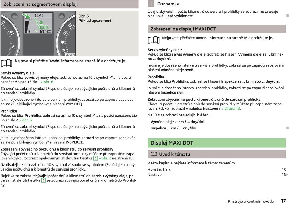 Zároveň se zobrazí symbol spolu s údajem o zbývajícím počtu dnů a kilometrů do servisní prohlídky.