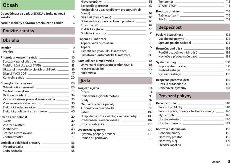 Dálkové ovládání 34 Varovné zařízení proti odcizení vozidla 35 Víko zavazadlového prostoru 36 Elektrické ovládání oken 38 Elektricky ovládané střešní okno 40 Světla a viditelnost 42 Světla 42 Vnitřní