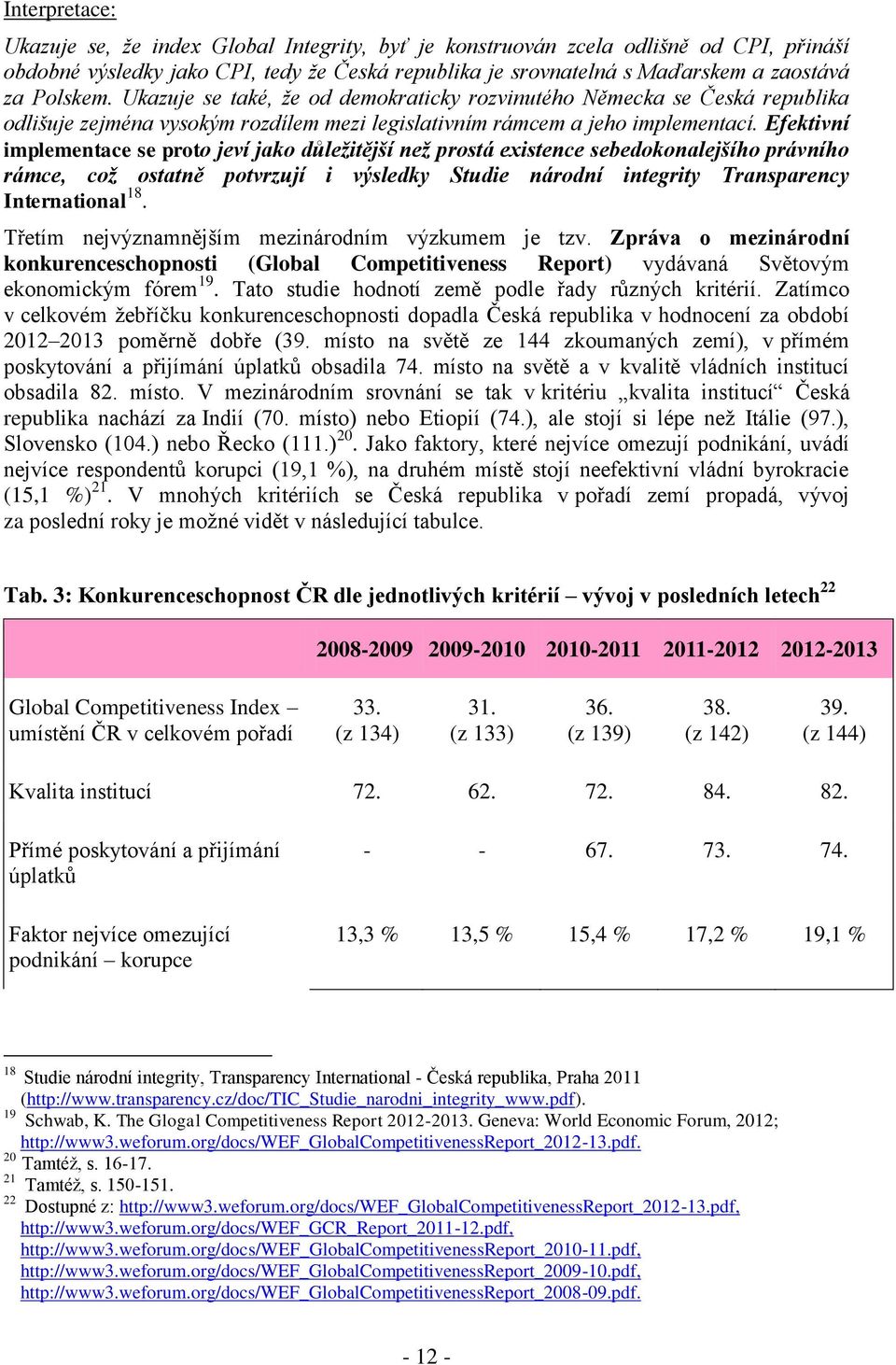 Efektivní implementace se proto jeví jako důležitější než prostá existence sebedokonalejšího právního rámce, což ostatně potvrzují i výsledky Studie národní integrity Transparency International 18.