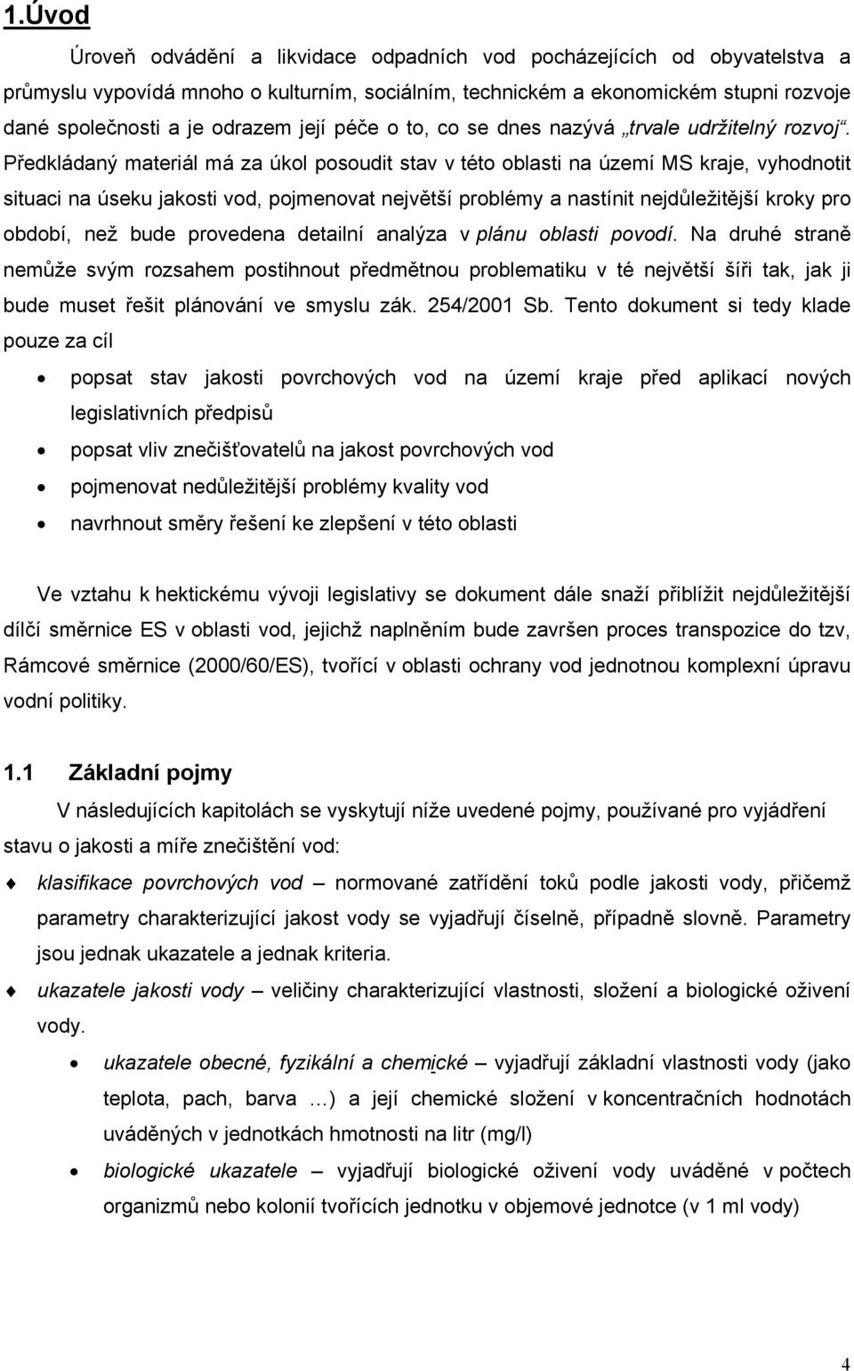 Předkládaný materiál má za úkol posoudit stav v této oblasti na území MS kraje, vyhodnotit situaci na úseku jakosti vod, pojmenovat největší problémy a nastínit nejdůležitější kroky pro období, než