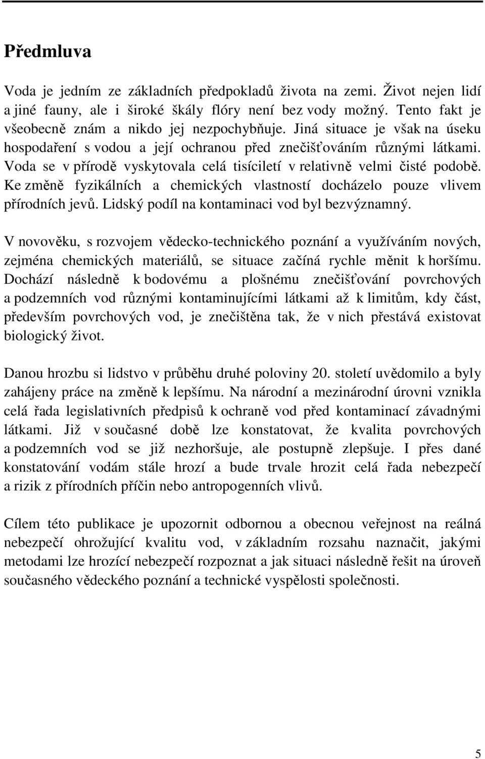 Ke změně fyzikálních a chemických vlastností docházelo pouze vlivem přírodních jevů. Lidský podíl na kontaminaci vod byl bezvýznamný.