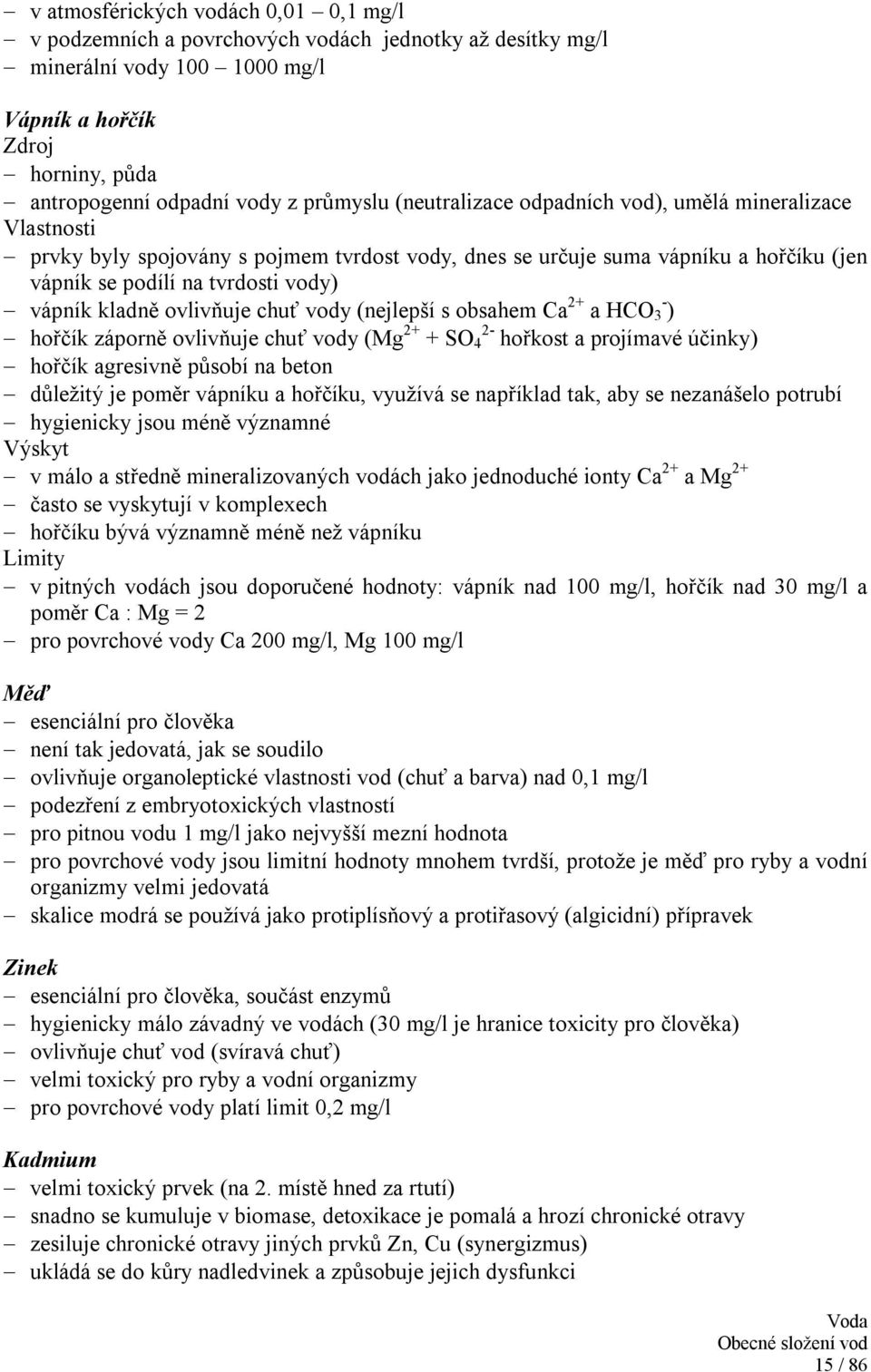 ovlivňuje chuť vody (nejlepší s obsahem Ca 2+ a HCO 3 - ) hořčík záporně ovlivňuje chuť vody (Mg 2+ + SO 4 2- hořkost a projímavé účinky) hořčík agresivně působí na beton důležitý je poměr vápníku a