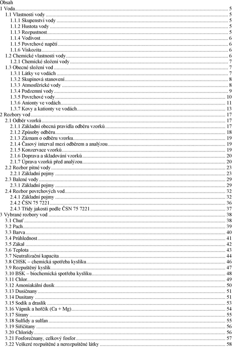 3.6 Anionty ve vodách...11 1.3.7 Kovy a kationty ve vodách...13 2 Rozbory vod...17 2.1 Odběr vzorků...17 2.1.1 Základní obecná pravidla odběru vzorků...17 2.1.2 Způsoby odběru...18 2.1.3 Záznam o odběru vzorku.