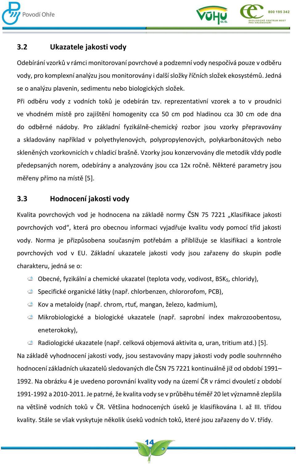 reprezentativní vzorek a to v proudnici ve vhodném místě pro zajištění homogenity cca 5 cm pod hladinou cca 3 cm ode dna do odběrné nádoby.