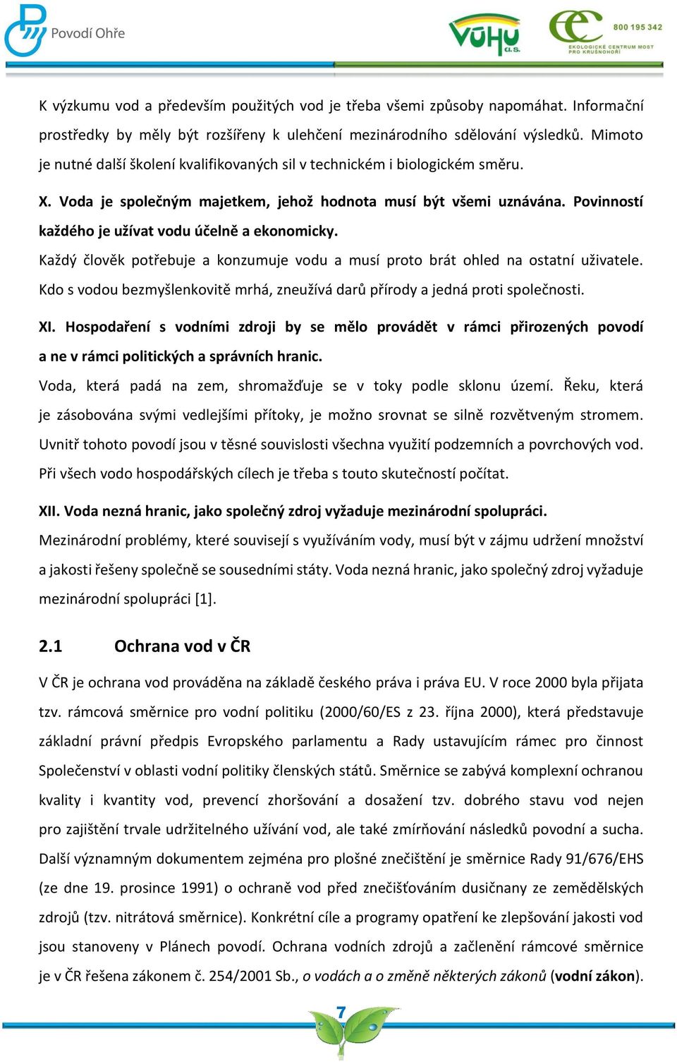 Povinností každého je užívat vodu účelně a ekonomicky. Každý člověk potřebuje a konzumuje vodu a musí proto brát ohled na ostatní uživatele.