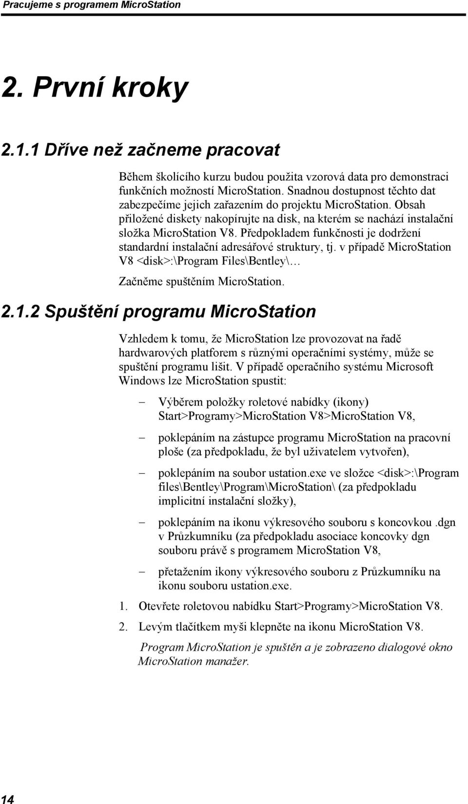 Předpokladem funkčnosti je dodržení standardní instalační adresářové struktury, tj. v případě MicroStation V8 <disk>:\program Files\Bentley\ Začněme spuštěním MicroStation. 2.1.