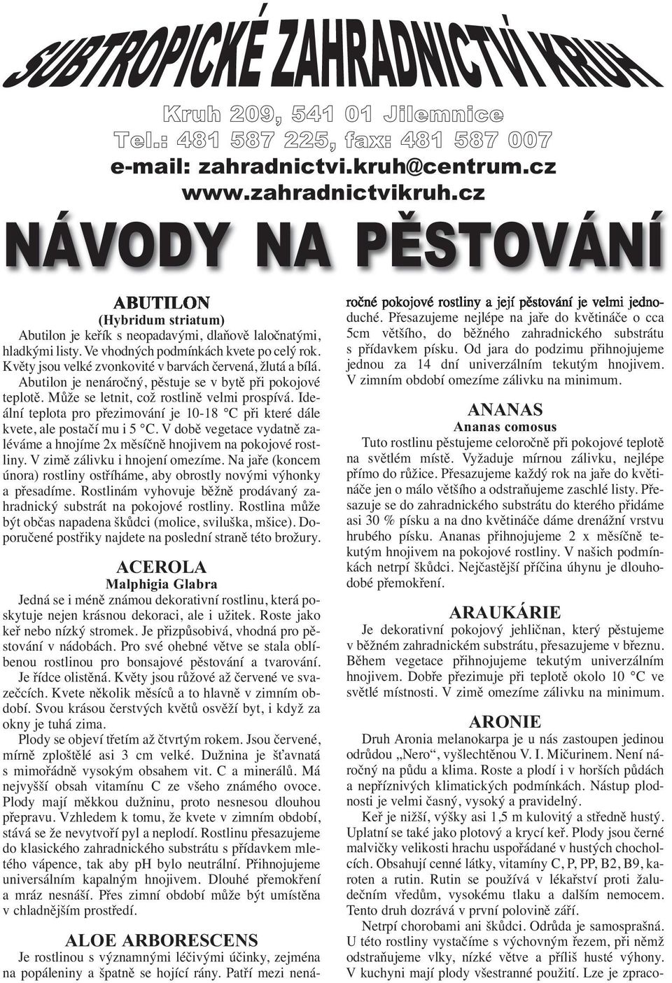 Květy jsou velké zvonkovité v barvách červená, žlutá a bílá. Abutilon je nenáročný, pěstuje se v bytě při pokojové teplotě. Může se letnit, což rostlině velmi prospívá.