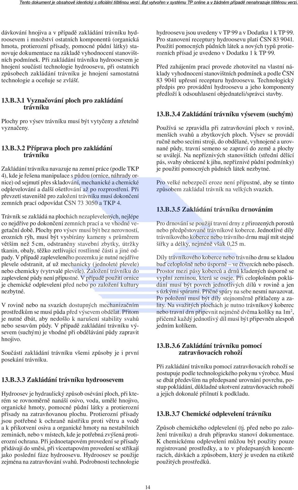 13.B.3.1 Vyznačování ploch pro zakládání trávníku Plochy pro výsev trávníku musí být vytyčeny a zřetelně vyznačeny. 13.B.3.2 Příprava ploch pro zakládání trávníku Zakládání trávníku navazuje na zemní