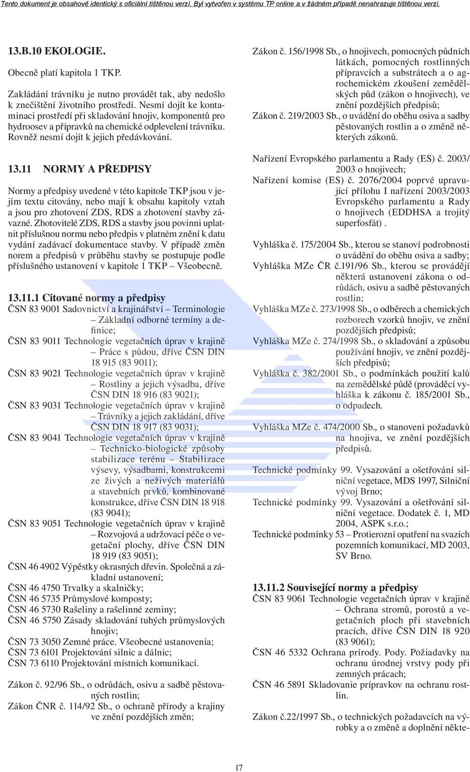 11 NORMY A PŘEDPISY Normy a předpisy uvedené v této kapitole TKP jsou v jejím textu citovány, nebo mají k obsahu kapitoly vztah a jsou pro zhotovení ZDS, RDS a zhotovení stavby závazné.