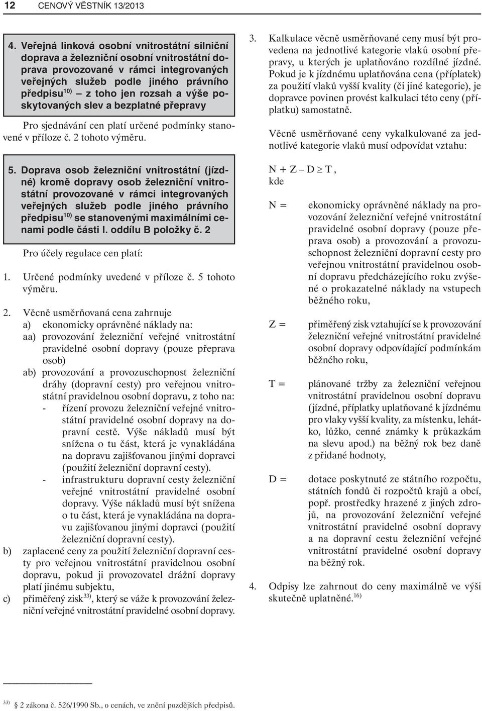 výše poskytovaných slev a bezplatné přepravy Pro sjednávání cen platí určené podmínky stanovené v příloze č. 2 tohoto výměru. 5.