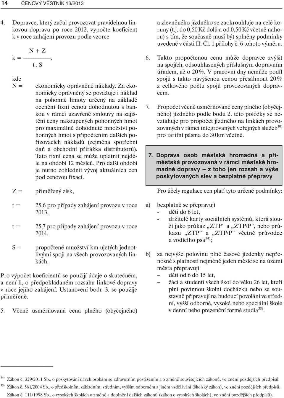 Za ekonomicky oprávněný se považuje i náklad na pohonné hmoty určený na základě ocenění fixní cenou dohodnutou s bankou v rámci uzavřené smlouvy na zajištění ceny nakoupených pohonných hmot pro