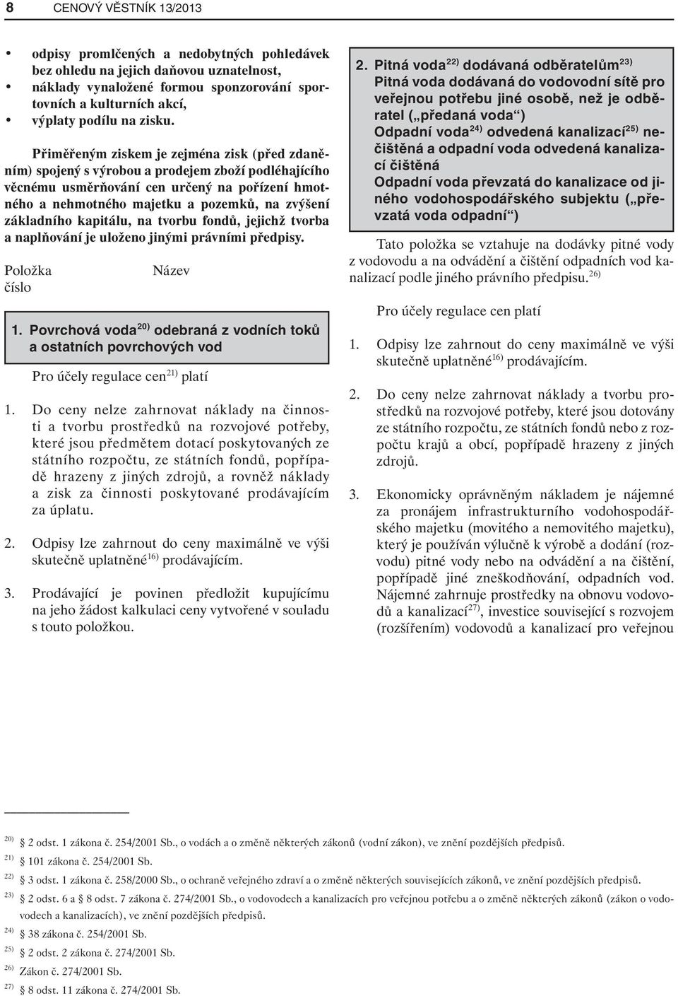 Přiměřeným ziskem je zejména zisk (před zdaněním) spojený s výrobou a prodejem zboží podléhajícího věcnému usměrňování cen určený na pořízení hmotného a nehmotného majetku a pozemků, na zvýšení