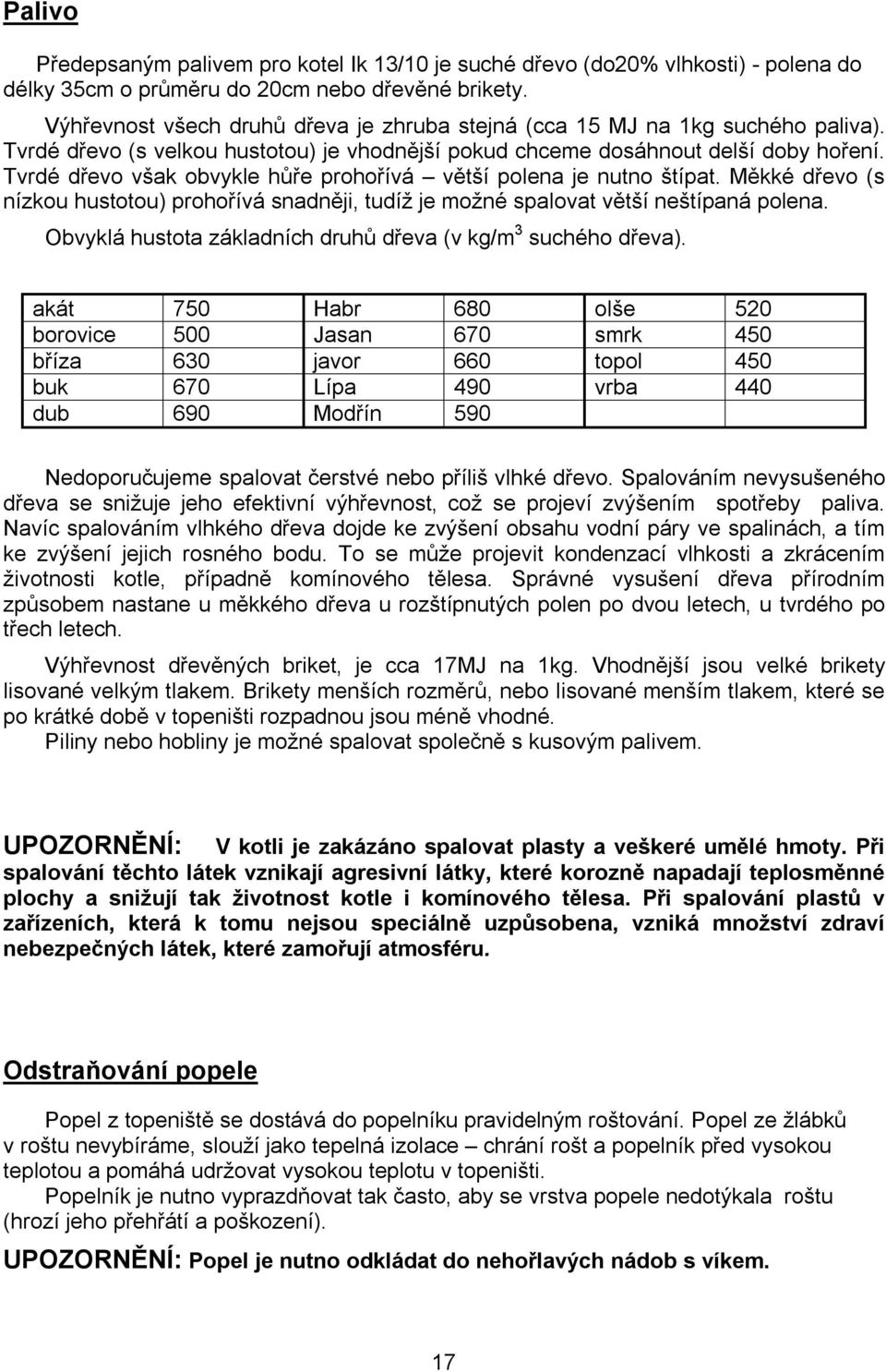 Tvrdé dřevo však obvykle hůře prohořívá větší polena je nutno štípat. Měkké dřevo (s nízkou hustotou) prohořívá snadněji, tudíž je možné spalovat větší neštípaná polena.