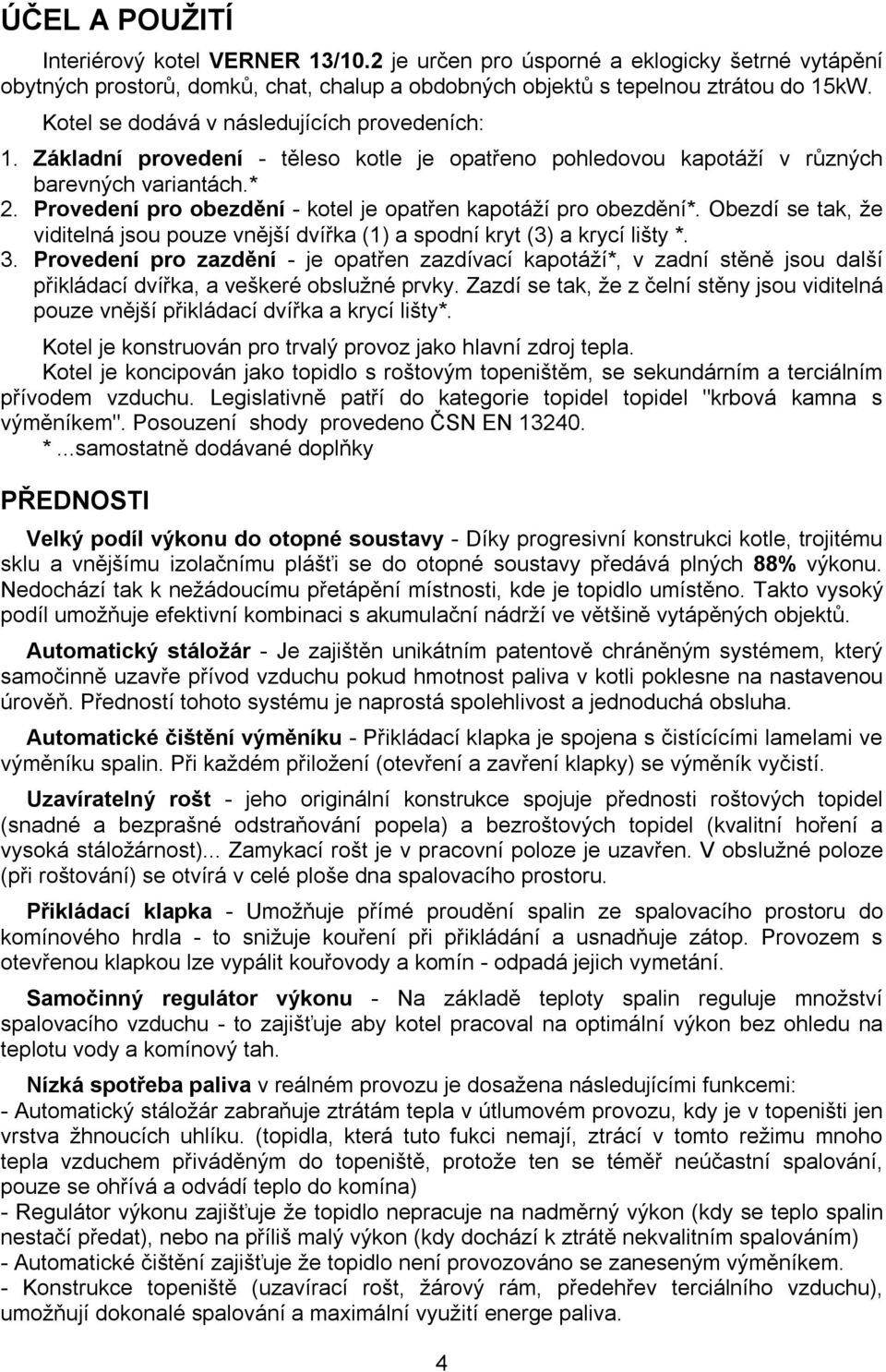 Provedení pro obezdění - kotel je opatřen kapotáží pro obezdění*. Obezdí se tak, že viditelná jsou pouze vnější dvířka (1) a spodní kryt (3) a krycí lišty *. 3.