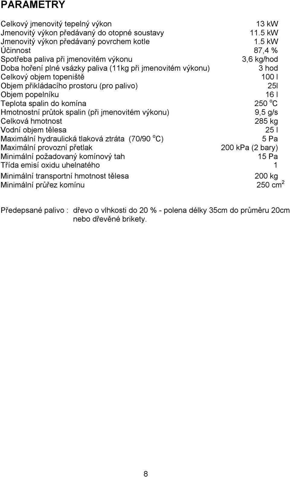 palivo) 25l Objem popelníku 16 l Teplota spalin do komína 250 o C Hmotnostní průtok spalin (při jmenovitém výkonu) 9,5 g/s Celková hmotnost 285 kg Vodní objem tělesa 25 l Maximální hydraulická