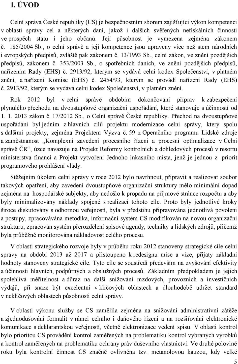 13/1993 Sb., celní zákon, ve znění pozdějších předpisů, zákonem č. 353/2003 Sb., o spotřebních daních, ve znění pozdějších předpisů, nařízením Rady (EHS) č.