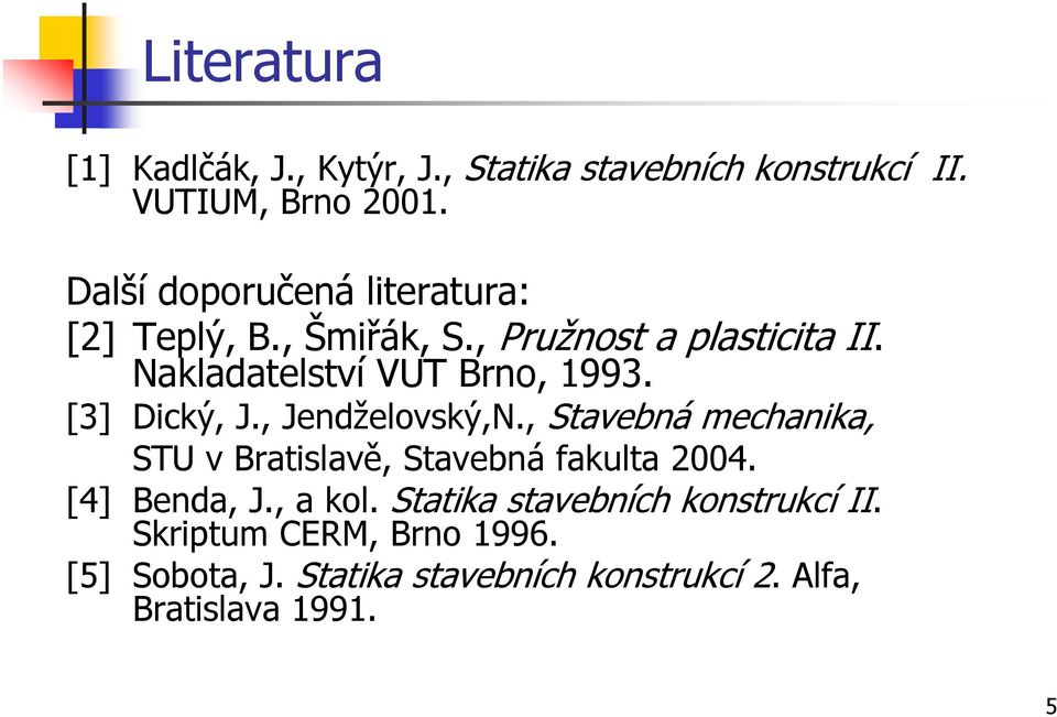 [3] Dický, J., Jendželovský,N., Stavebná mechanika, STU v Bratislavě, Stavebná fakulta 2004. [4] Benda, J.