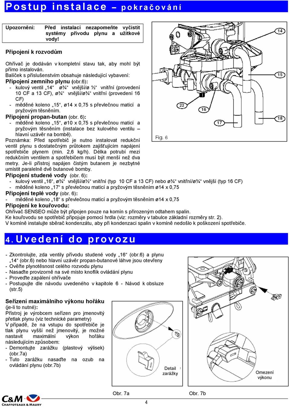 6): - kulový ventil 14 ø¾ vnější/ø ½ vnitřní (provedení 10 CF a 13 CF), ø¾ vnější/ø¾ vnitřní (provedení 16 CF) - měděné koleno 15, ø14 x 0,75 s převlečnou maticí a pryžovým těsněním.