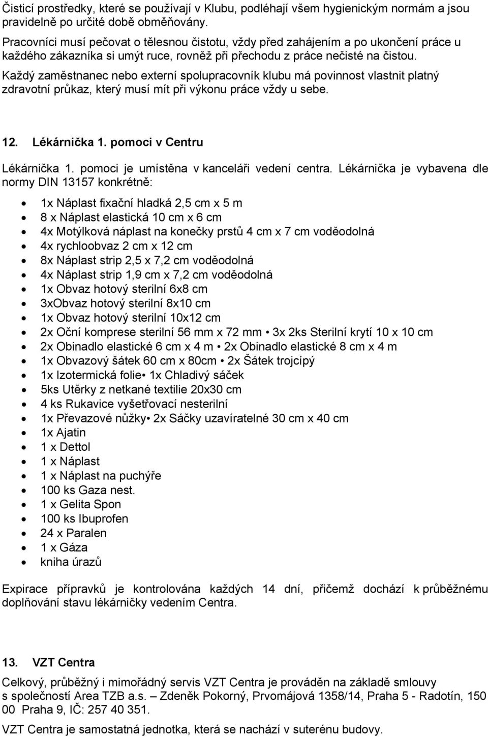 Každý zaměstnanec nebo externí spolupracovník klubu má povinnost vlastnit platný zdravotní průkaz, který musí mít při výkonu práce vždy u sebe. 12. Lékárnička 1. pomoci v Centru Lékárnička 1.