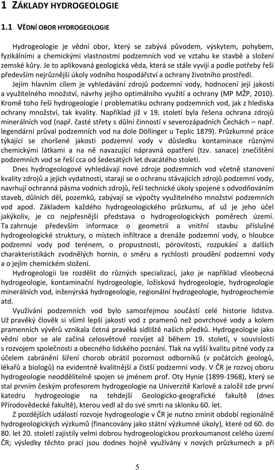 Je to aplikovaná geologická věda, která se stále vyvíjí a podle potřeby řeší především nejrůznější úkoly vodního hospodářství a ochrany životního prostředí.